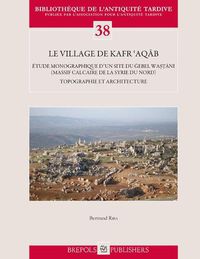 Cover image for Le Village de Kafr 'Aqab: Etude Monographique d'Un Site Du Gebel Wastani (Massif Calcaire de la Syrie Du Nord). Topographie Et Architecture