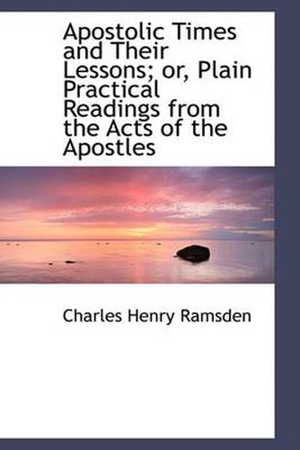 Apostolic Times and Their Lessons; Or, Plain Practical Readings from the Acts of the Apostles