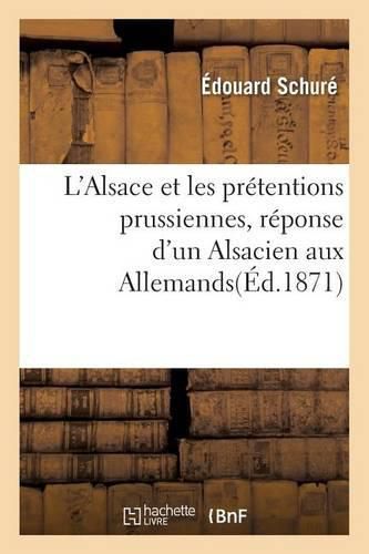 L'Alsace Et Les Pretentions Prussiennes, Reponse d'Un Alsacien Aux Allemands