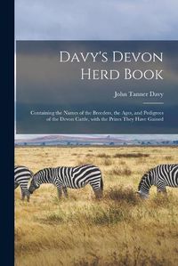 Cover image for Davy's Devon Herd Book; Containing the Names of the Breeders, the Ages, and Pedigrees of the Devon Cattle, With the Prizes They Have Gained
