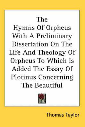 Cover image for The Hymns of Orpheus with a Preliminary Dissertation on the Life and Theology of Orpheus to Which Is Added the Essay of Plotinus Concerning the Beautiful