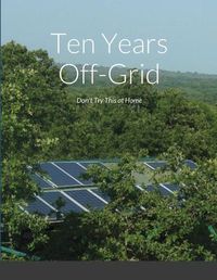 Cover image for Ten Years Off-Grid: Don't Try This at Home