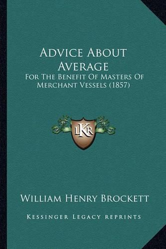 Cover image for Advice about Average: For the Benefit of Masters of Merchant Vessels (1857)