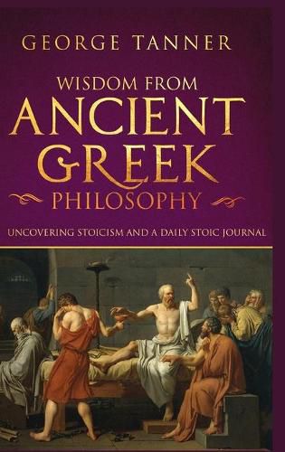 Cover image for Wisdom from Ancient Greek Philosophy - Hardback Version: Uncovering Stoicism and a Daily Stoic Journal: A Collection of Stoicism and Greek Philosophy (Stoicism and Daily Stoic)