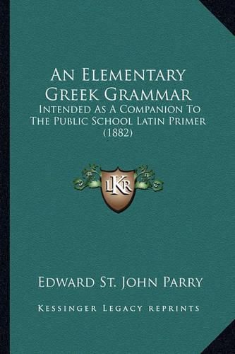 An Elementary Greek Grammar: Intended as a Companion to the Public School Latin Primer (1882)