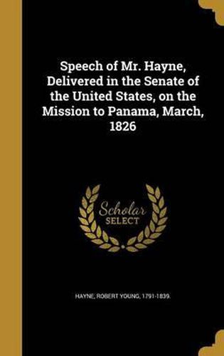 Cover image for Speech of Mr. Hayne, Delivered in the Senate of the United States, on the Mission to Panama, March, 1826