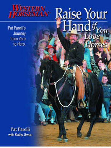 Cover image for Raise Your Hand if You Love Horses: Pat Parelli's Journey From Zero To Hero