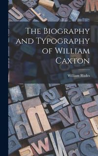 Cover image for The Biography and Typography of William Caxton