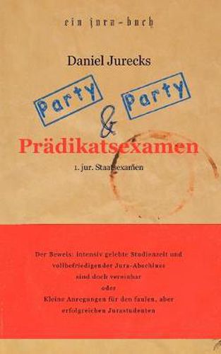 Cover image for Party, Party und Pradikatsexamen: Der Beweis: Intensiv gelebte Studienzeit und vollbefriedigender Jura-Abschluss sind doch vereinbar oder Kleine Anregungen fur den faulen, aber erfolgreichen Jurastudenten