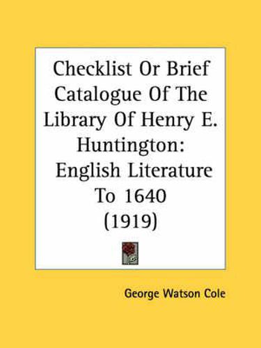 Cover image for Checklist or Brief Catalogue of the Library of Henry E. Huntington: English Literature to 1640 (1919)