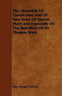 Cover image for The Chronicle of Queen Jane and of Two Years of Queen Mary and Especially of the Rebellion of Sir Thomas Wyat