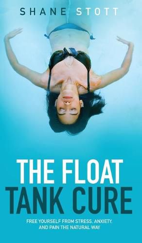 Cover image for The Float Tank Cure: Free Yourself from Stress, Anxiety, and Pain the Natural Way