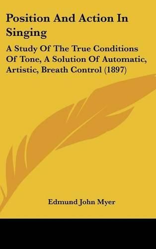 Position and Action in Singing: A Study of the True Conditions of Tone, a Solution of Automatic, Artistic, Breath Control (1897)