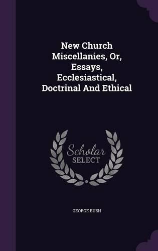 New Church Miscellanies, Or, Essays, Ecclesiastical, Doctrinal and Ethical