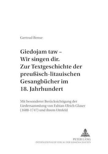 Cover image for Giedojam Taw - Wir Singen Dir . Zur Textgeschichte Der Preussisch-Litauischen Gesangbuecher Im 18. Jahrhundert: Mit Besonderer Beruecksichtigung Der Liedersammlung Von Fabian Ulrich Glaser (1688-1747) Und Ihrem Umfeld