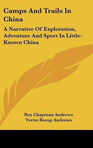 Camps and Trails in China: A Narrative of Exploration, Adventure and Sport in Little-Known China