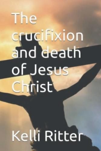 Cover image for The Crucifixion and Death of Jesus Christ