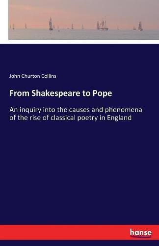 Cover image for From Shakespeare to Pope: An inquiry into the causes and phenomena of the rise of classical poetry in England