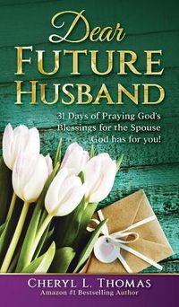 Cover image for Dear Future Husband: 31 Days of Praying God's Blessings for the Spouse God has for You!