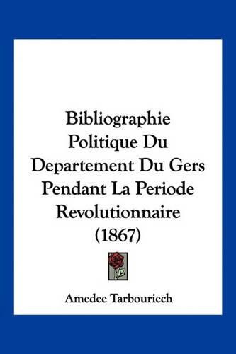 Bibliographie Politique Du Departement Du Gers Pendant La Periode Revolutionnaire (1867)