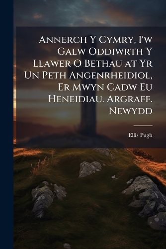 Cover image for Annerch y Cymry, I'w Galw Oddiwrth y Llawer O Bethau at Yr Un Peth Angenrheidiol, Er Mwyn Cadw Eu Heneidiau. Argraff. Newydd