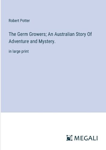 Cover image for The Germ Growers; An Australian Story Of Adventure and Mystery.