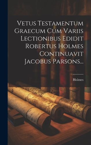 Cover image for Vetus Testamentum Graecum Cum Variis Lectionibus Edidit Robertus Holmes Continuavit Jacobus Parsons...