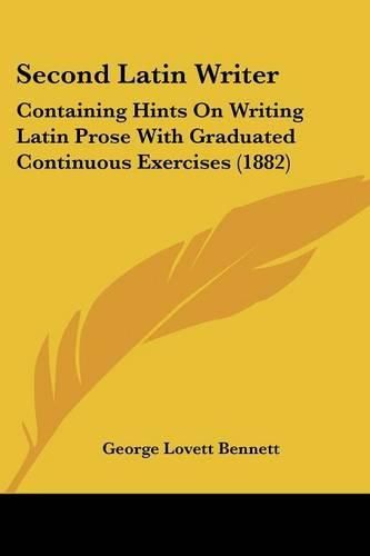 Cover image for Second Latin Writer: Containing Hints on Writing Latin Prose with Graduated Continuous Exercises (1882)