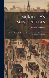 Cover image for McKinley's Masterpieces; Selections From the Public Addresses in and out of Congress, of William McKinley