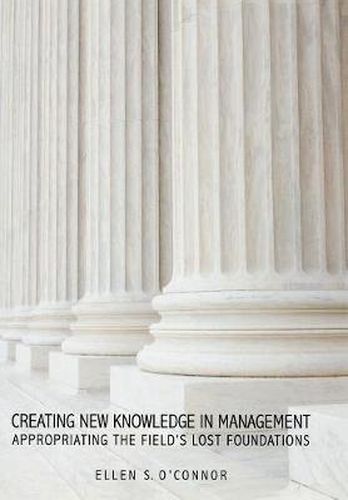 Cover image for Creating New Knowledge in Management: Appropriating the Field's Lost Foundations