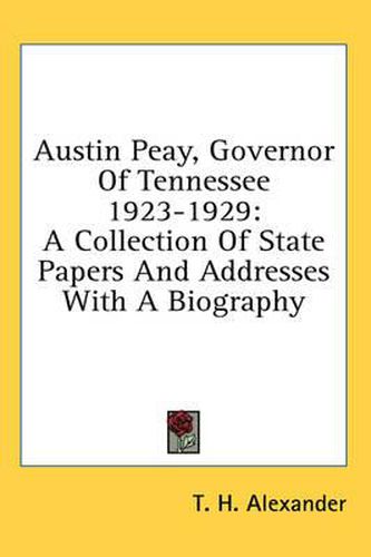 Austin Peay, Governor of Tennessee 1923-1929: A Collection of State Papers and Addresses with a Biography