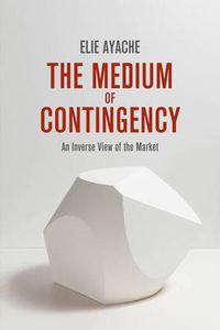Cover image for The Medium of Contingency: An Inverse View of the Market