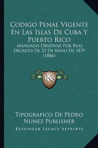 Cover image for Codigo Penal Vigente En Las Islas de Cuba y Puerto Rico: Mandado Observar Por Real Decreto de 23 de Mayo de 1879 (1886)