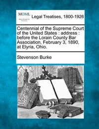 Cover image for Centennial of the Supreme Court of the United States: Address: Before the Lorain County Bar Association, February 3, 1890, at Elyria, Ohio.