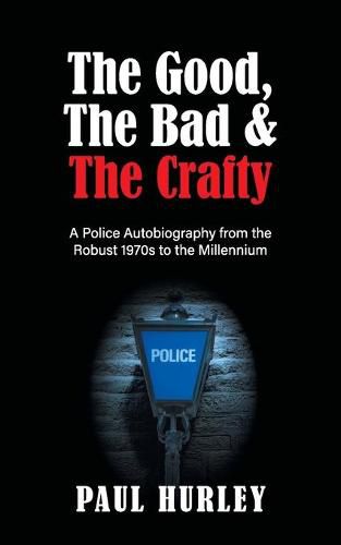 The Good, The Bad and The Crafty: A Police Autobiography from the Robust 1970s to the Millennium