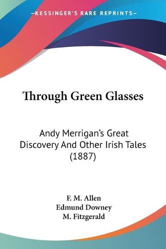 Cover image for Through Green Glasses: Andy Merrigan's Great Discovery and Other Irish Tales (1887)