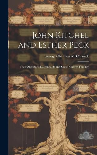 Cover image for John Kitchel and Esther Peck; Their Ancestors, Descendants and Some Kindred Families