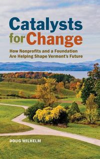 Cover image for Catalysts for Change: How Nonprofits and a Foundation Are Helping Shape Vermont's Future