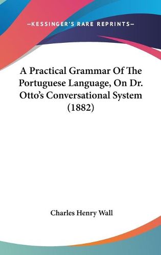 Cover image for A Practical Grammar of the Portuguese Language, on Dr. Otto's Conversational System (1882)