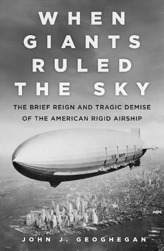 Cover image for When Giants Ruled the Sky: The Brief Reign and Tragic Demise of the American Rigid Airship