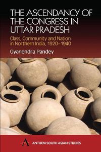 Cover image for The Ascendancy of the Congress in Uttar Pradesh: Class, Community and Nation in Northern India, 1920-1940