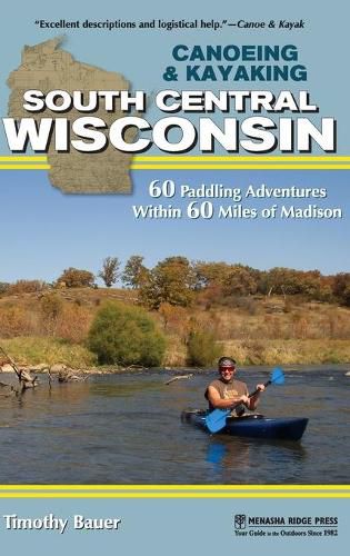 Cover image for Canoeing & Kayaking South Central Wisconsin: 60 Paddling Adventures Within 60 Miles of Madison