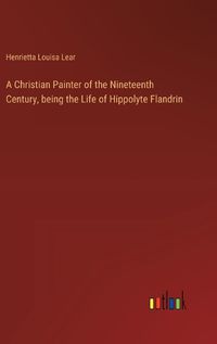 Cover image for A Christian Painter of the Nineteenth Century, being the Life of Hippolyte Flandrin