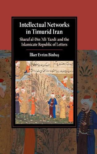 Cover image for Intellectual Networks in Timurid Iran: Sharaf al-Din 'Ali Yazdi and the Islamicate Republic of Letters