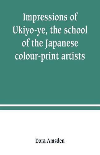 Cover image for Impressions of Ukiyo-ye, the school of the Japanese colour-print artists