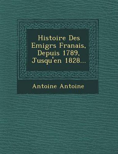 Histoire Des Emigr S Fran Ais, Depuis 1789, Jusqu'en 1828...