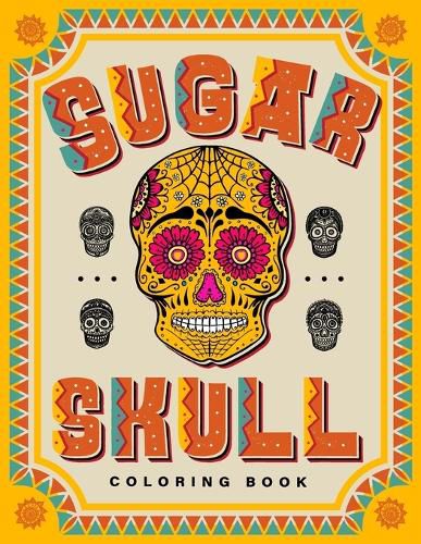 Cover image for SUGAR SKULL Coloring Book: 70 Plus Designs Inspired by Dia de Los Muertos - Day of the Dead - Easy Anti-Stress and Relaxation Patterns for kids and Adults