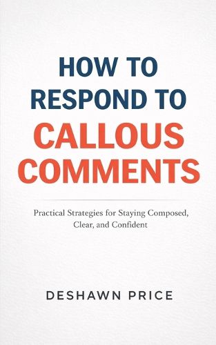Cover image for How To Respond To Callous Comments Practical Strategies for Staying Composed, Clear, and Confident