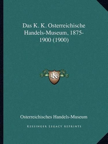 Cover image for Das K. K. Osterreichische Handels-Museum, 1875-1900 (1900)