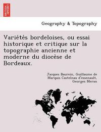 Cover image for Varie Te S Bordeloises, Ou Essai Historique Et Critique Sur La Topographie Ancienne Et Moderne Du Dioce Se de Bordeaux.